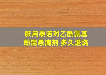 服用泰诺对乙酰氨基酚混悬滴剂 多久退烧